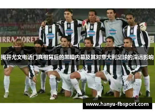 揭开尤文电话门真相背后的黑暗内幕及其对意大利足球的深远影响