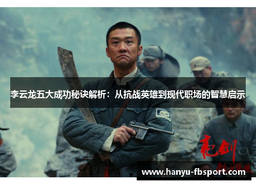 李云龙五大成功秘诀解析：从抗战英雄到现代职场的智慧启示