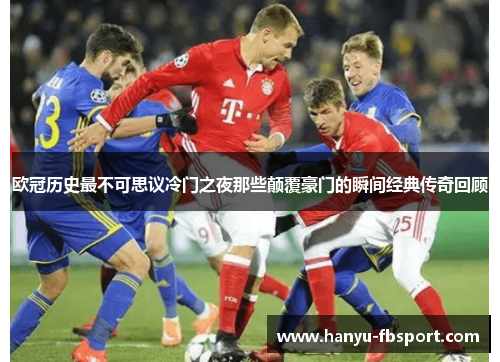 欧冠历史最不可思议冷门之夜那些颠覆豪门的瞬间经典传奇回顾